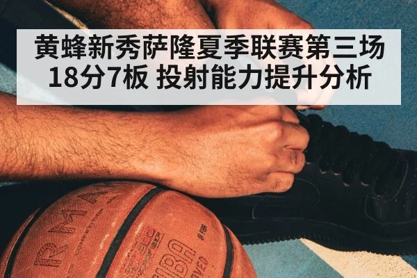 黄蜂新秀萨隆夏季联赛第三场18分7板 投射能力提升分析（kaiyun）