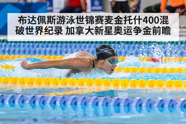 布达佩斯游泳世锦赛麦金托什400混破世界纪录 加拿大新星奥运争金前瞻（kaiyun）