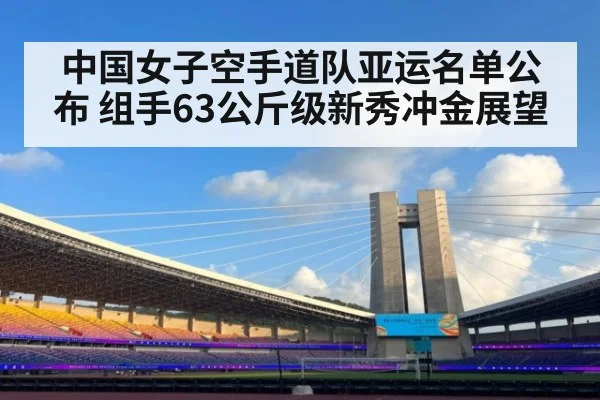 中国女子空手道队亚运名单公布 组手63公斤级新秀冲金展望