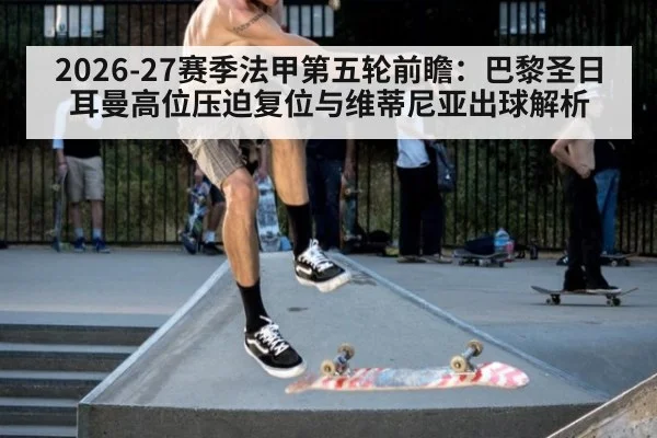 2026-27赛季法甲第五轮前瞻：巴黎圣日耳曼高位压迫复位与维蒂尼亚出球解析（kaiyun）