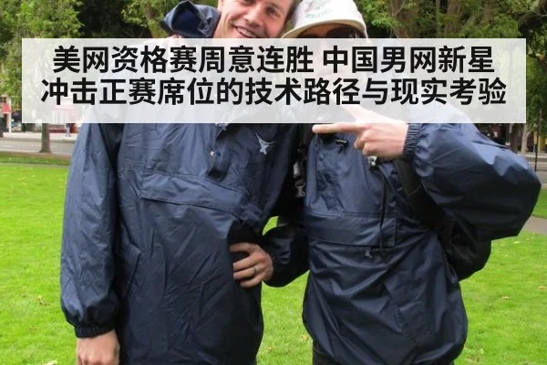 美网资格赛周意连胜 中国男网新星冲击正赛席位的技术路径与现实考验（kaiyun）