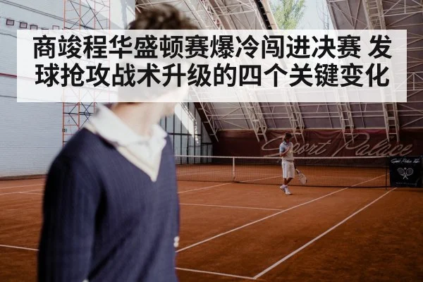 商竣程华盛顿赛爆冷闯进决赛 发球抢攻战术升级的四个关键变化（kaiyun）