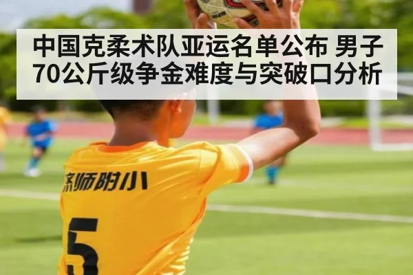 中国克柔术队亚运名单公布 男子70公斤级争金难度与突破口分析（kaiyun）