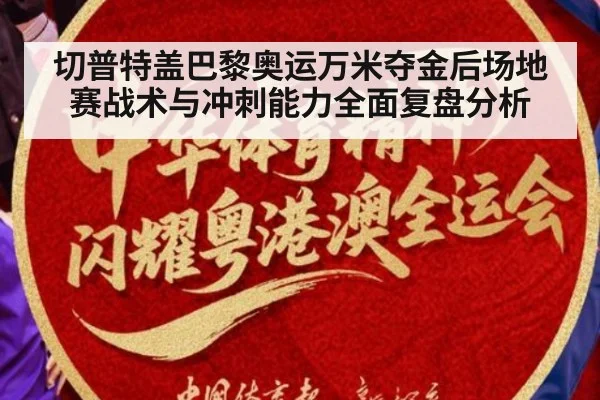 切普特盖巴黎奥运万米夺金后场地赛战术与冲刺能力全面复盘分析